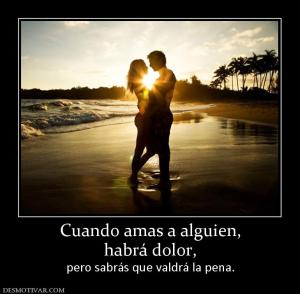 Cuando amas a alguien, habrá dolor, pero sabrás que valdrá la pena.