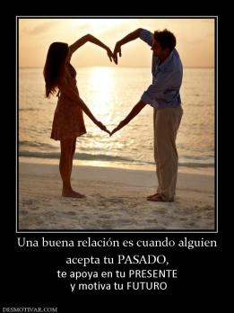 Una buena relación es cuando alguien acepta tu PASADO,  te apoya en tu PRESENTE  y motiva tu FUTURO