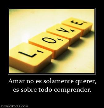 Amar no es solamente querer, es sobre todo comprender.