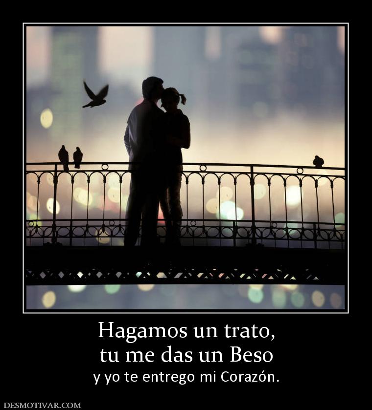 Hagamos un trato, tu me das un Beso y yo te entrego mi Corazón.