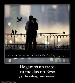 Hagamos un trato, tu me das un Beso y yo te entrego mi Corazón.