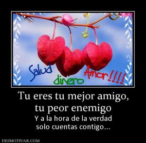 Tu eres tu mejor amigo, tu peor enemigo Y a la hora de la verdad solo cuentas contigo...
