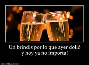 Un brindis por lo que ayer dolió y hoy ya no importa!