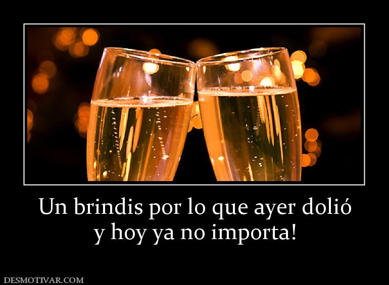 Un brindis por lo que ayer dolió y hoy ya no importa!