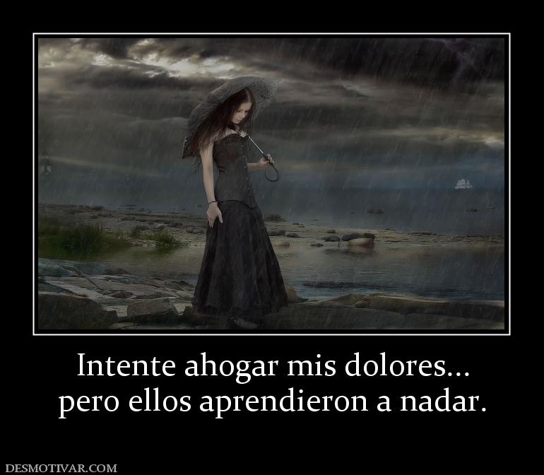 Intente ahogar mis dolores... pero ellos aprendieron a nadar.