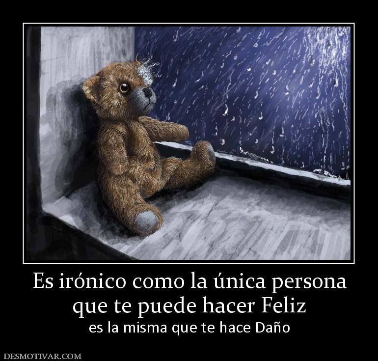 Es irónico como la única persona que te puede hacer Feliz es la misma que te hace Daño