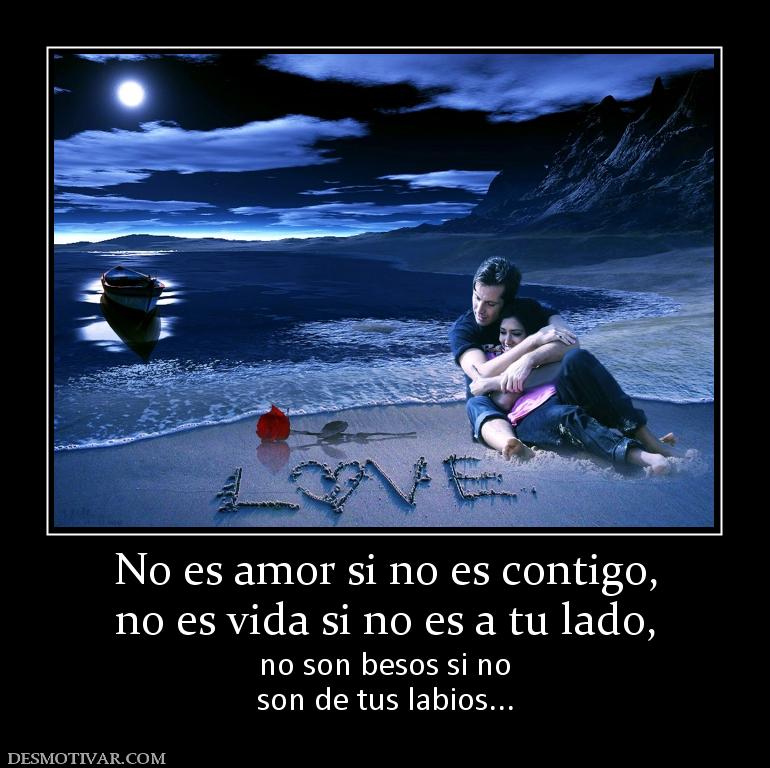 No es amor si no es contigo, no es vida si no es a tu lado, no son besos si no son de tus labios...