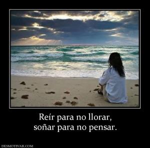 Reír para no llorar, soñar para no pensar.
