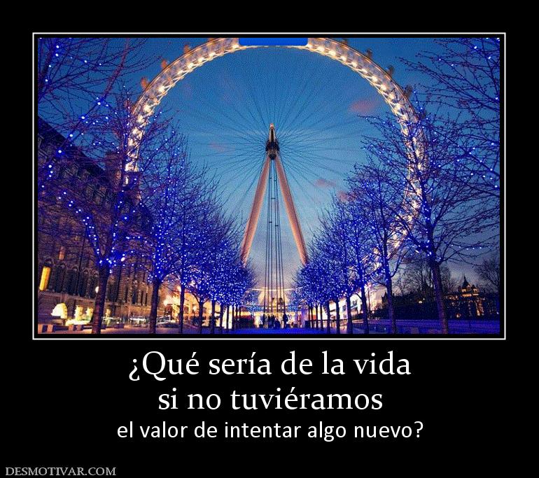 ¿Qué sería de la vida si no tuviéramos el valor de intentar algo nuevo?