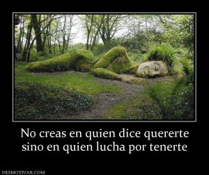 No creas en quien dice quererte sino en quien lucha por tenerte