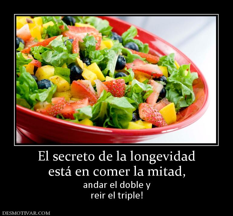 El secreto de la longevidad está en comer la mitad, andar el doble y reir el triple!