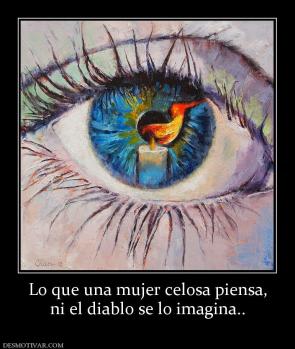 Lo que una mujer celosa piensa, ni el diablo se lo imagina..