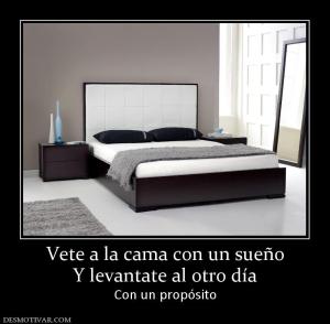 Vete a la cama con un sueño Y levantate al otro día Con un propósito