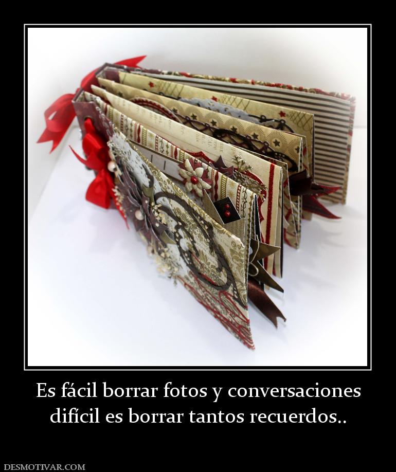 Es fácil borrar fotos y conversaciones difícil es borrar tantos recuerdos..