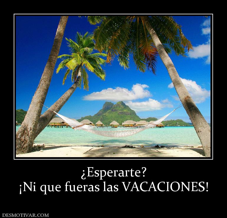 ¿Esperarte? ¡Ni que fueras las VACACIONES!