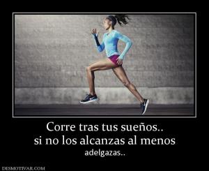 Corre tras tus sueños.. si no los alcanzas al menos adelgazas..