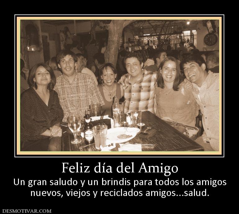 Feliz día del Amigo Un gran saludo y un brindis para todos los amigos nuevos, viejos y reciclados amigos...salud.