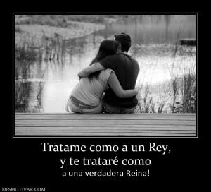 Tratame como a un Rey, y te trataré como  a una verdadera Reina!