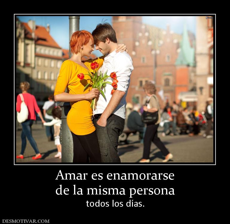 Amar es enamorarse de la misma persona todos los días.