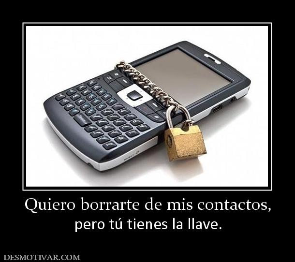 Quiero borrarte de mis contactos, pero tú tienes la llave.