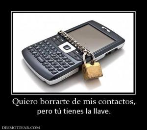 Quiero borrarte de mis contactos, pero tú tienes la llave.