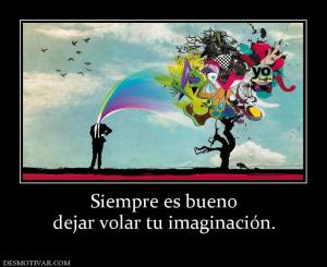 Siempre es bueno dejar volar tu imaginación.