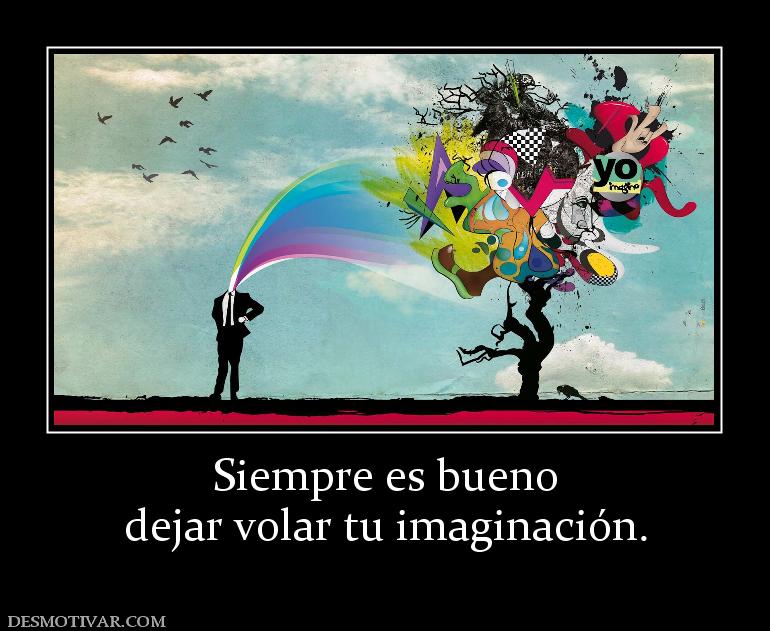 Siempre es bueno dejar volar tu imaginación.