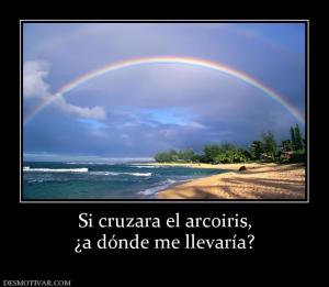 Si cruzara el arcoiris, ¿a dónde me llevaría?