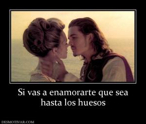 Si vas a enamorarte que sea hasta los huesos