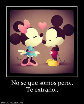 No se que somos pero.. Te extraño..