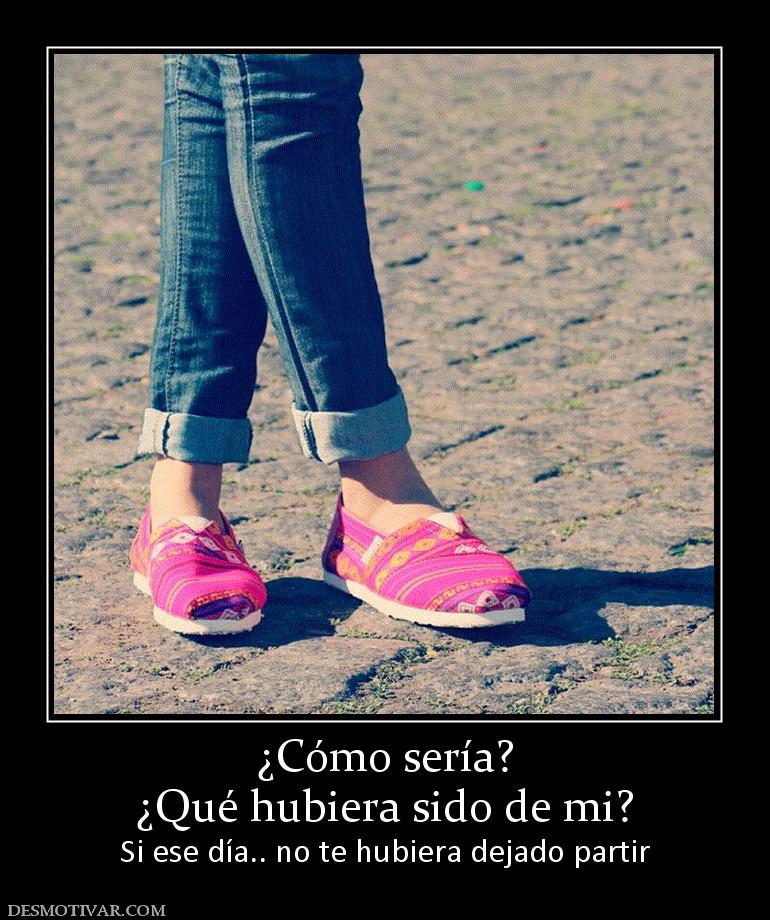 ¿Cómo sería? ¿Qué hubiera sido de mi? Si ese día.. no te hubiera dejado partir