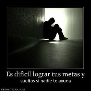 Es dificíl lograr tus metas y sueños si nadie te ayuda