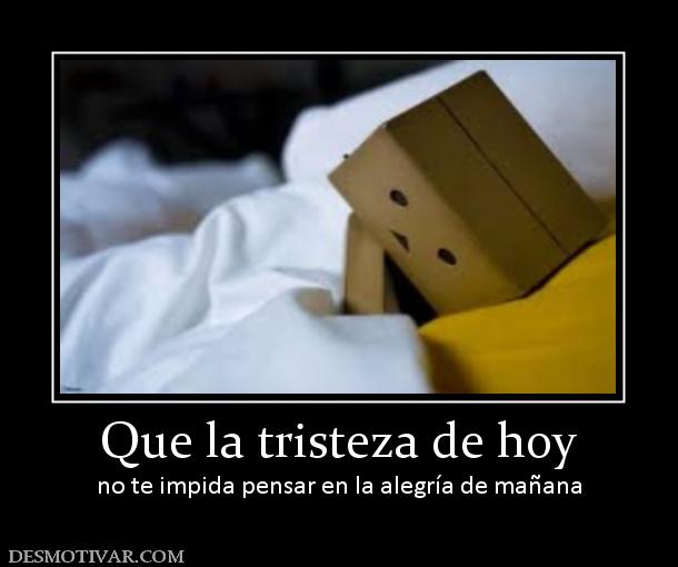 Que la tristeza de hoy no te impida pensar en la alegría de mañana
