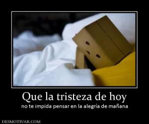 Que la tristeza de hoy no te impida pensar en la alegría de mañana