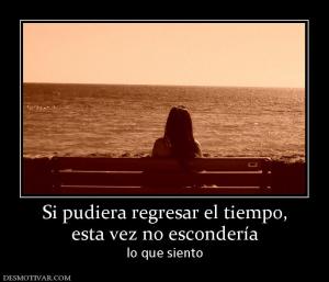 Si pudiera regresar el tiempo, esta vez no escondería lo que siento