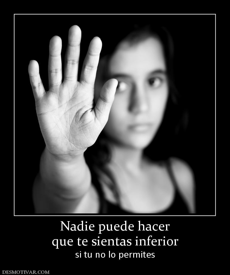 Nadie puede hacer que te sientas inferior si tu no lo permites