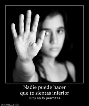 Nadie puede hacer que te sientas inferior si tu no lo permites
