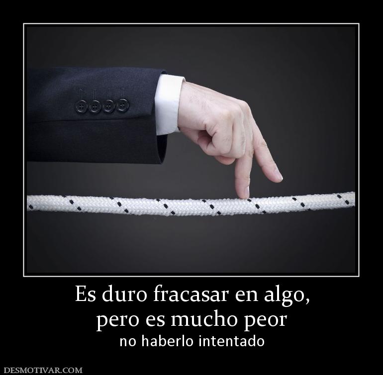 Es duro fracasar en algo, pero es mucho peor no haberlo intentado