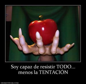Soy capaz de resistir TODO... menos la TENTACIÓN