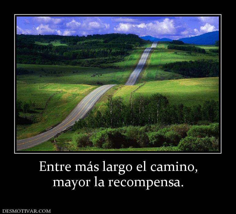Entre más largo el camino, mayor la recompensa.