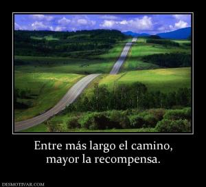 Entre más largo el camino, mayor la recompensa.