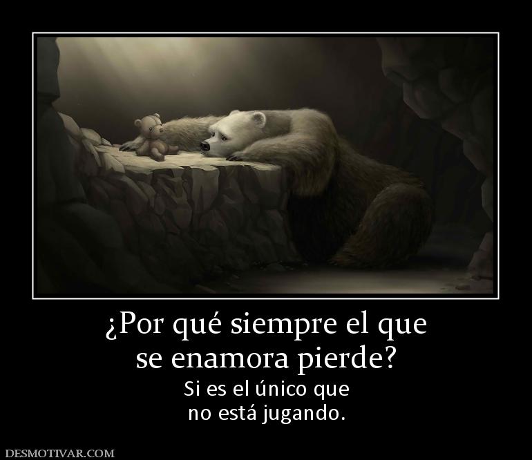 ¿Por qué siempre el que se enamora pierde? Si es el único que no está jugando.