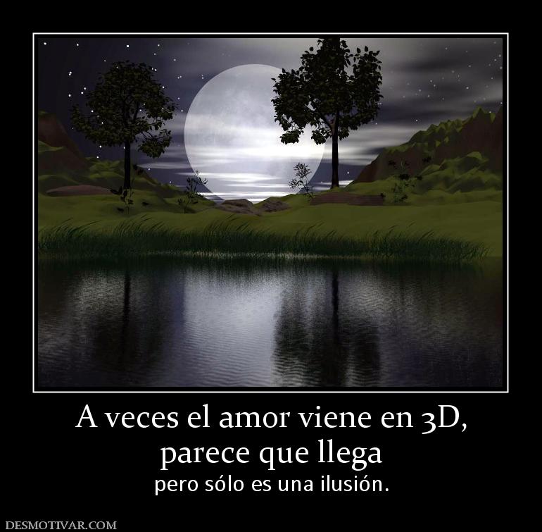 A veces el amor viene en 3D, parece que llega  pero sólo es una ilusión.