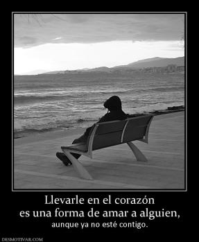 Llevarle en el corazón es una forma de amar a alguien, aunque ya no esté contigo.
