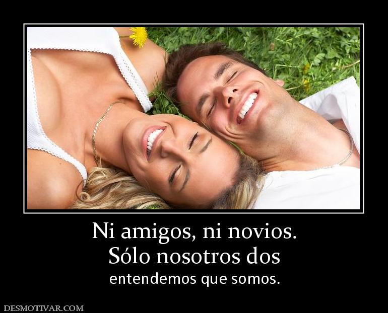 Ni amigos, ni novios. Sólo nosotros dos  entendemos que somos.