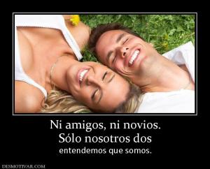 Ni amigos, ni novios. Sólo nosotros dos  entendemos que somos.