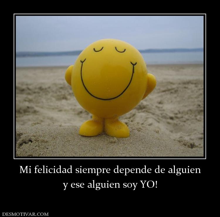 Mi felicidad siempre depende de alguie y ese alguien soy YO!