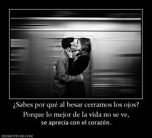 ¿Sabes por qué al besar cerramos los o Porque lo mejor de la vida no se ve, se aprecia con el corazón.