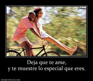 Deja que te ame, y te muestre lo especial que eres.