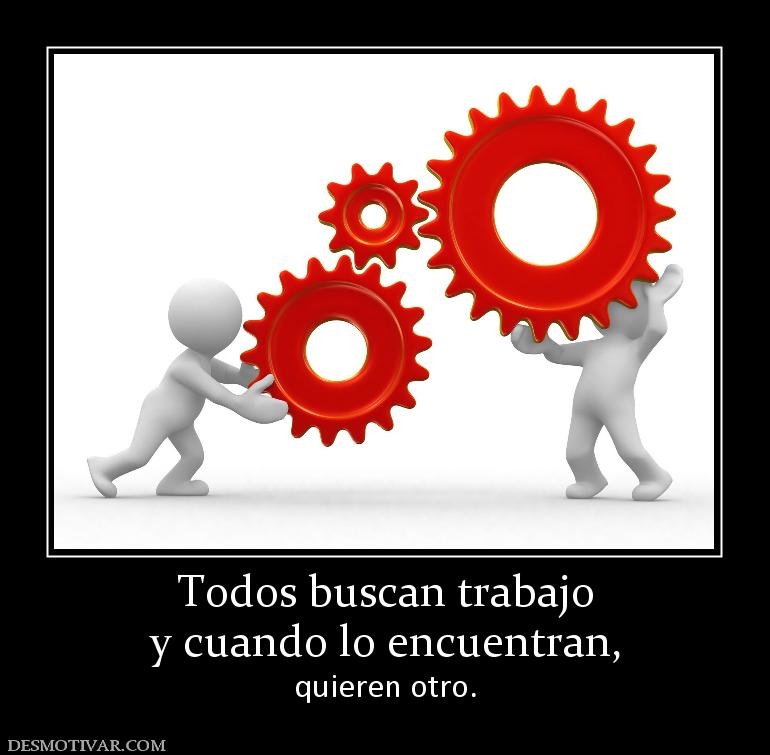 Todos buscan trabajo y cuando lo encuentran, quieren otro.